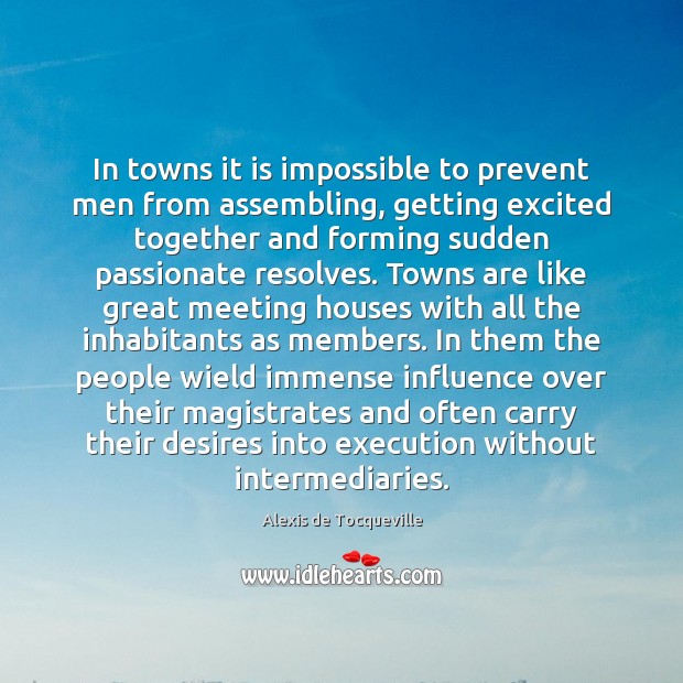 In towns it is impossible to prevent men from assembling, getting excited Alexis de Tocqueville Picture Quote
