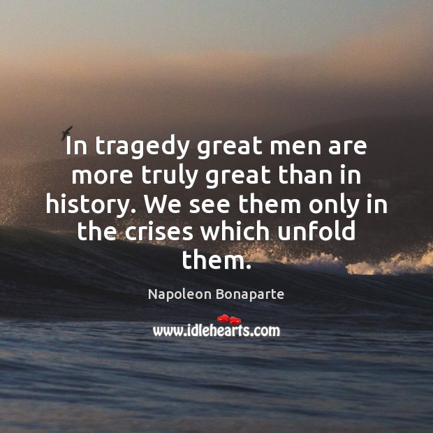 In tragedy great men are more truly great than in history. We Image