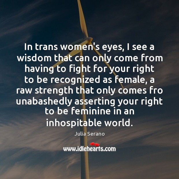 In trans women’s eyes, I see a wisdom that can only come Julia Serano Picture Quote