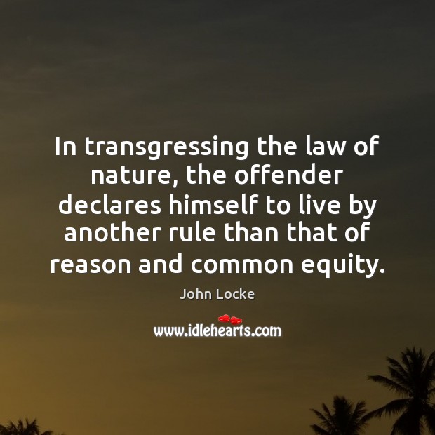 In transgressing the law of nature, the offender declares himself to live John Locke Picture Quote