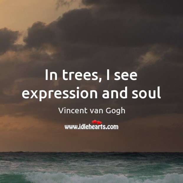 In trees, I see expression and soul Vincent van Gogh Picture Quote