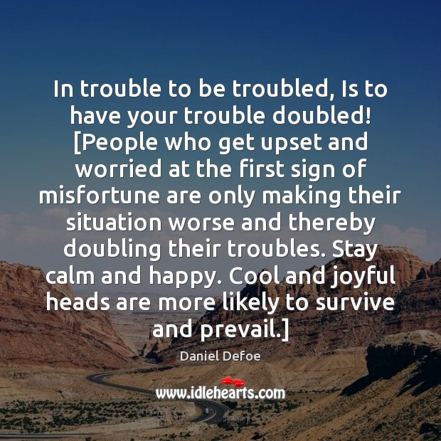 In trouble to be troubled, Is to have your trouble doubled! [People Daniel Defoe Picture Quote