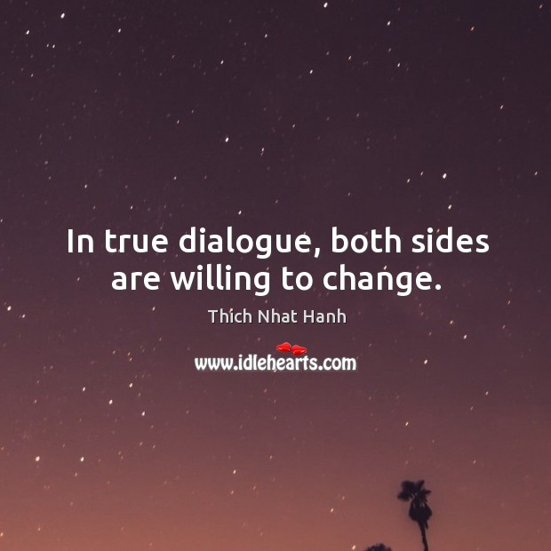 In true dialogue, both sides are willing to change. Thich Nhat Hanh Picture Quote