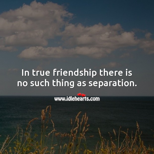 In true friendship there is no such thing as separation. True Friends Quotes Image