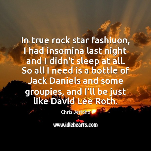 In true rock star fashiuon, I had insomina last night and I Chris Jericho Picture Quote