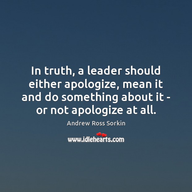 In truth, a leader should either apologize, mean it and do something Andrew Ross Sorkin Picture Quote