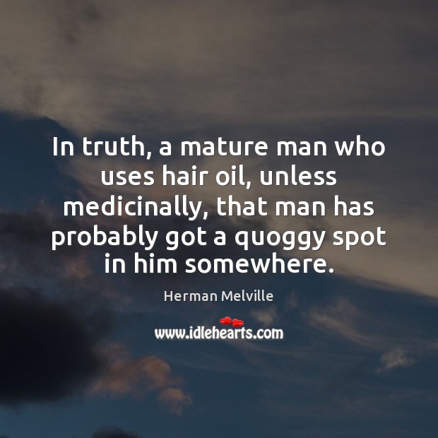 In truth, a mature man who uses hair oil, unless medicinally, that Herman Melville Picture Quote