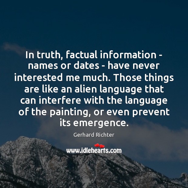 In truth, factual information – names or dates – have never interested Gerhard Richter Picture Quote