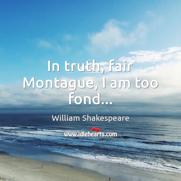 In truth, fair Montague, I am too fond… Image