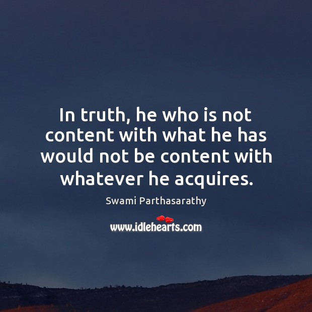 In truth, he who is not content with what he has would Swami Parthasarathy Picture Quote