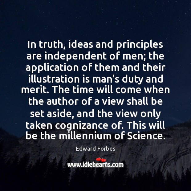 In truth, ideas and principles are independent of men; the application of Edward Forbes Picture Quote