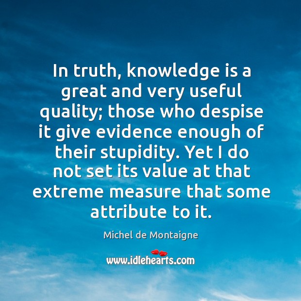 In truth, knowledge is a great and very useful quality; those who Knowledge Quotes Image