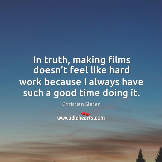 In truth, making films doesn’t feel like hard work because I always have such a good time doing it. Image