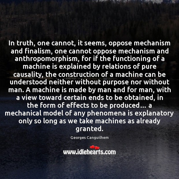In truth, one cannot, it seems, oppose mechanism and finalism, one cannot Georges Canguilhem Picture Quote