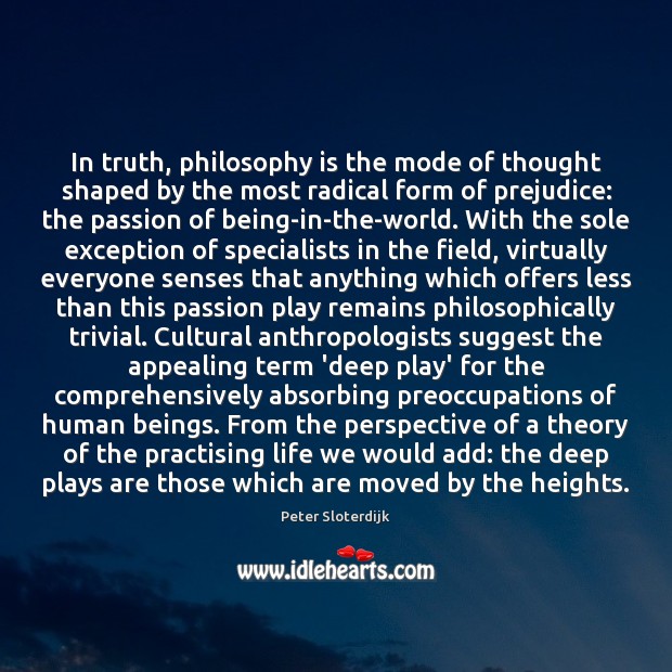 In truth, philosophy is the mode of thought shaped by the most 
