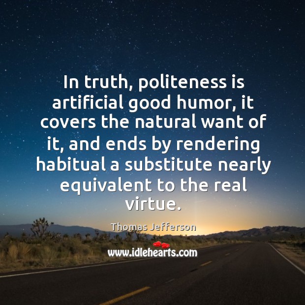 In truth, politeness is artificial good humor, it covers the natural want of it Thomas Jefferson Picture Quote