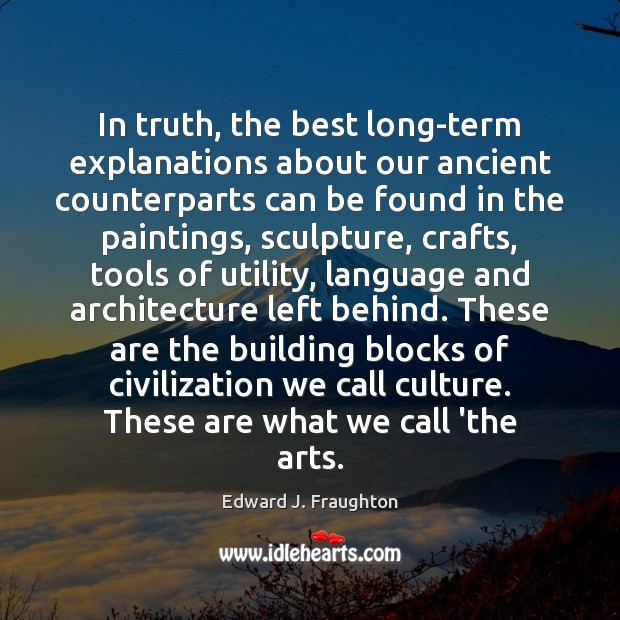 In truth, the best long-term explanations about our ancient counterparts can be Edward J. Fraughton Picture Quote