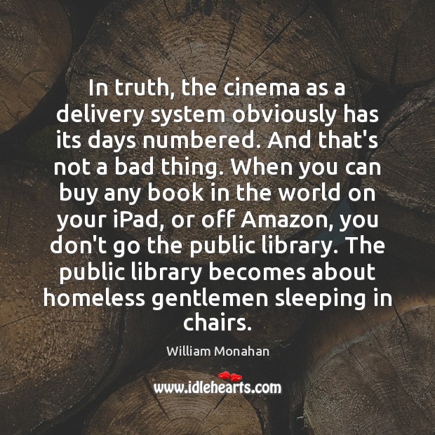 In truth, the cinema as a delivery system obviously has its days William Monahan Picture Quote