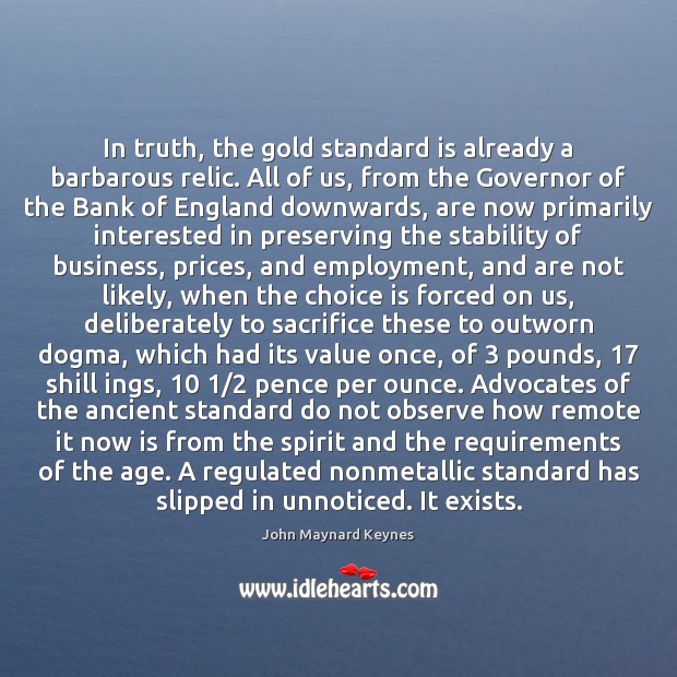 In truth, the gold standard is already a barbarous relic. All of John Maynard Keynes Picture Quote