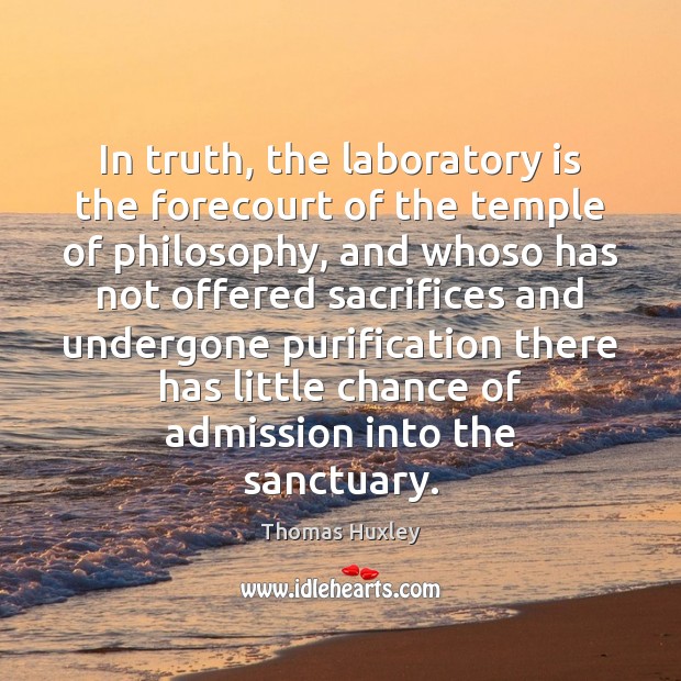 In truth, the laboratory is the forecourt of the temple of philosophy, Thomas Huxley Picture Quote