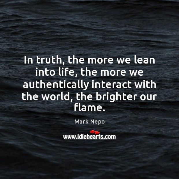 In truth, the more we lean into life, the more we authentically Mark Nepo Picture Quote