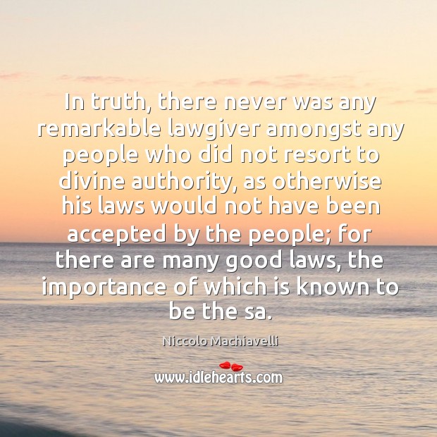 In truth, there never was any remarkable lawgiver amongst any people who did not resort to divine authority Niccolo Machiavelli Picture Quote