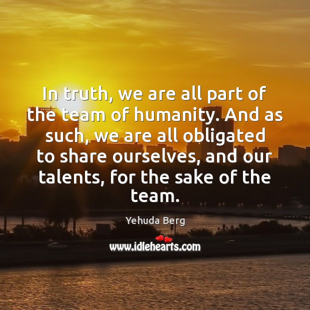 In truth, we are all part of the team of humanity. And Humanity Quotes Image