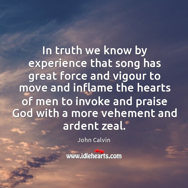 In truth we know by experience that song has great force and John Calvin Picture Quote
