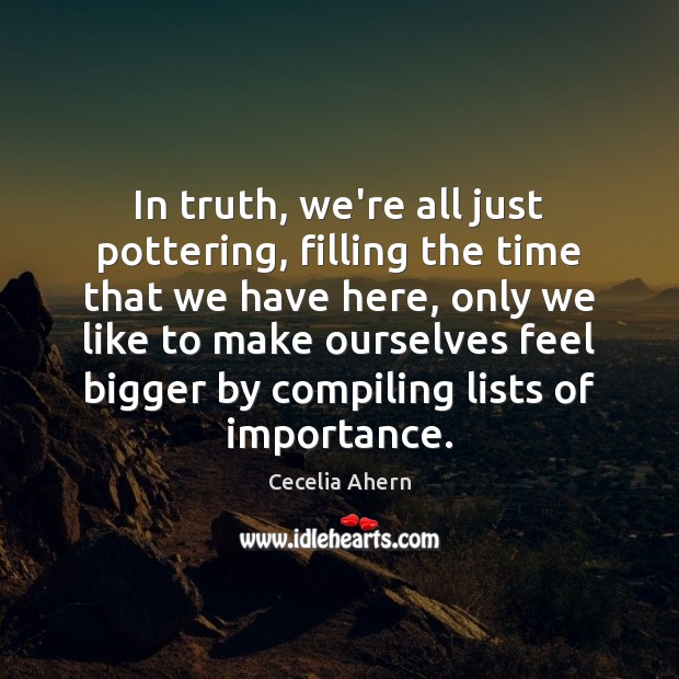 In truth, we’re all just pottering, filling the time that we have Cecelia Ahern Picture Quote