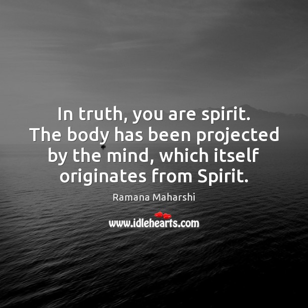 In truth, you are spirit. The body has been projected by the Ramana Maharshi Picture Quote