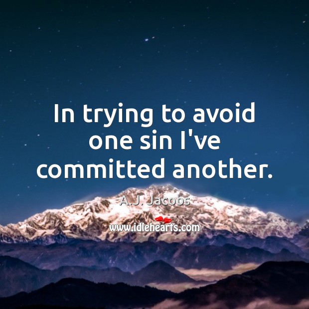 In trying to avoid one sin I’ve committed another. A.J. Jacobs Picture Quote