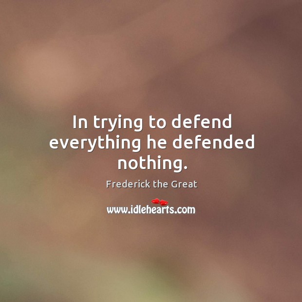 In trying to defend everything he defended nothing. Frederick the Great Picture Quote