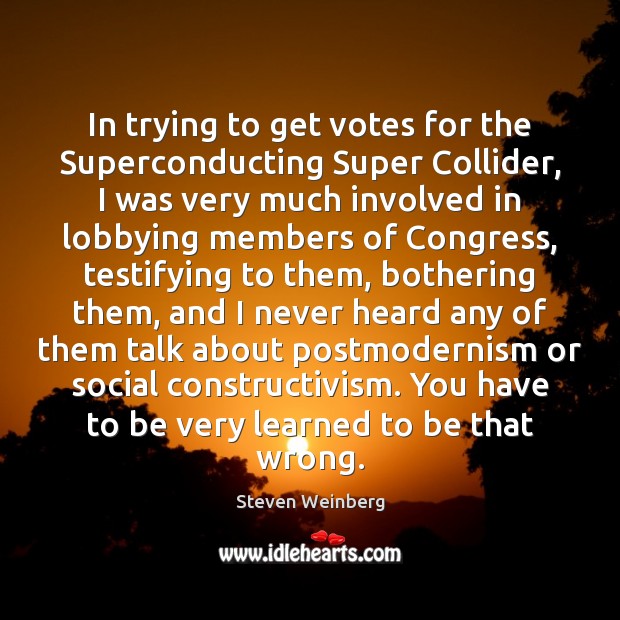 In trying to get votes for the Superconducting Super Collider, I was Steven Weinberg Picture Quote