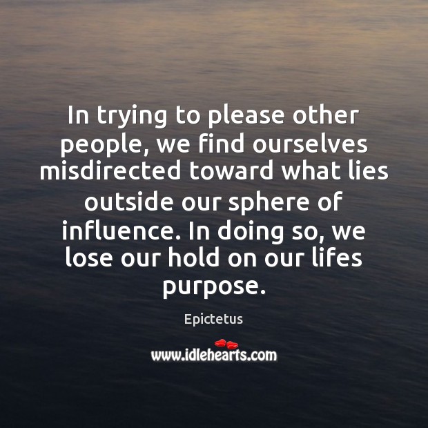 In trying to please other people, we find ourselves misdirected toward what Epictetus Picture Quote