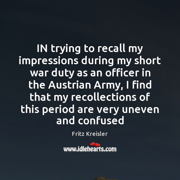 IN trying to recall my impressions during my short war duty as Fritz Kreisler Picture Quote