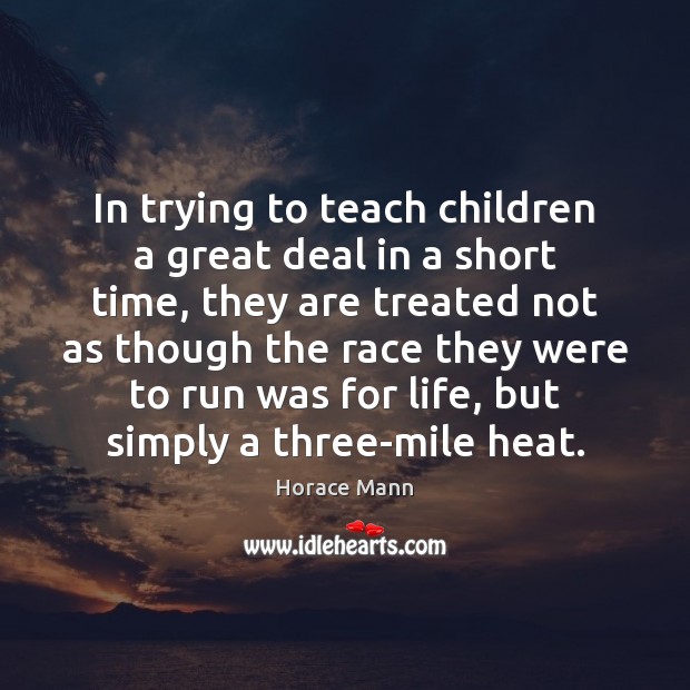 In trying to teach children a great deal in a short time, Horace Mann Picture Quote