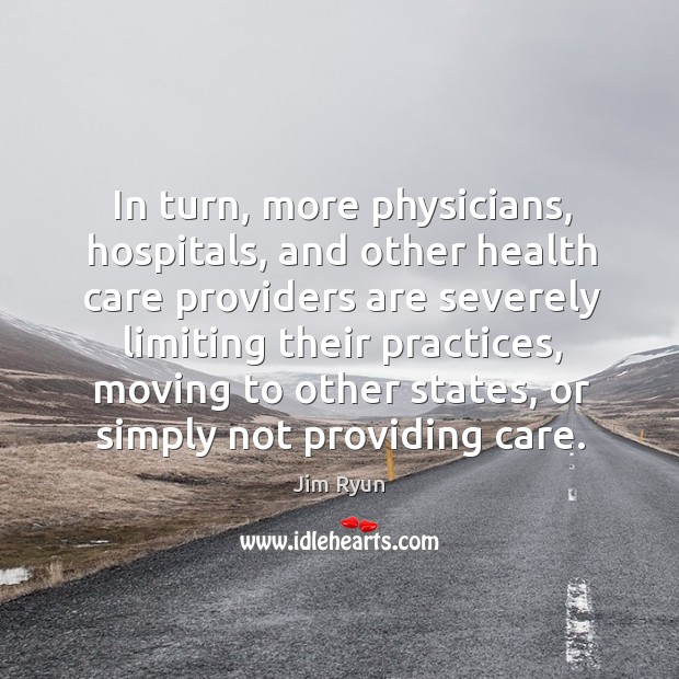 In turn, more physicians, hospitals, and other health care providers are severely limiting their practices. Jim Ryun Picture Quote