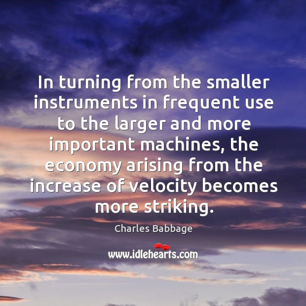 In turning from the smaller instruments in frequent use to the larger and more important Charles Babbage Picture Quote