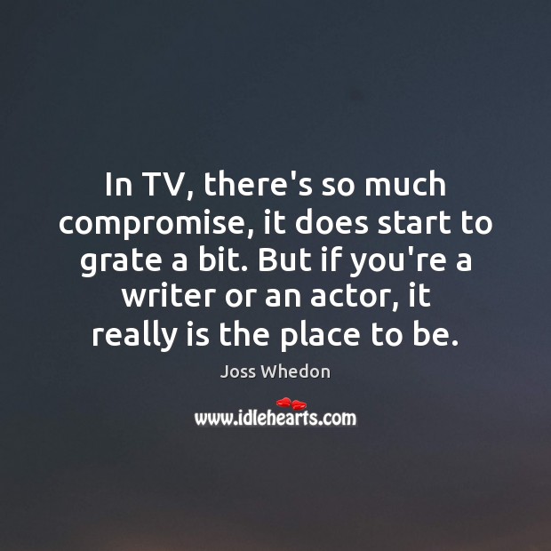 In TV, there’s so much compromise, it does start to grate a Joss Whedon Picture Quote