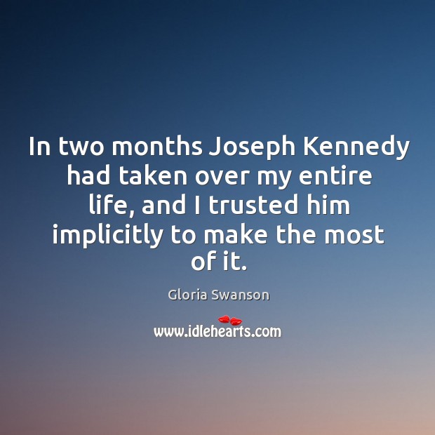 In two months joseph kennedy had taken over my entire life, and I trusted him implicitly to make the most of it. Gloria Swanson Picture Quote