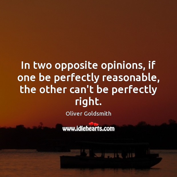 In two opposite opinions, if one be perfectly reasonable, the other can’t Oliver Goldsmith Picture Quote
