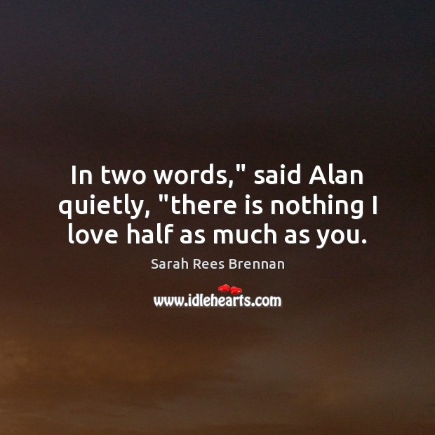 In two words,” said Alan quietly, “there is nothing I love half as much as you. Image