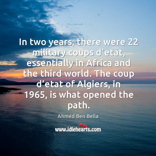 In two years, there were 22 military coups d’etat, essentially in africa and the third world. Ahmed Ben Bella Picture Quote