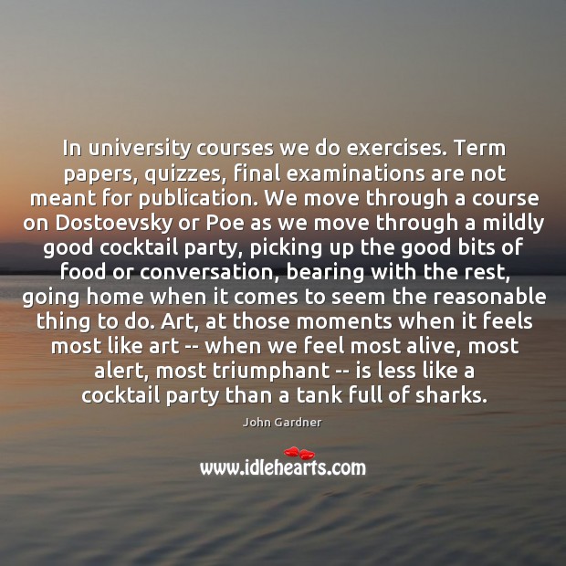 In university courses we do exercises. Term papers, quizzes, final examinations are John Gardner Picture Quote