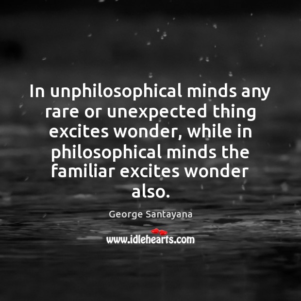 In unphilosophical minds any rare or unexpected thing excites wonder, while in George Santayana Picture Quote