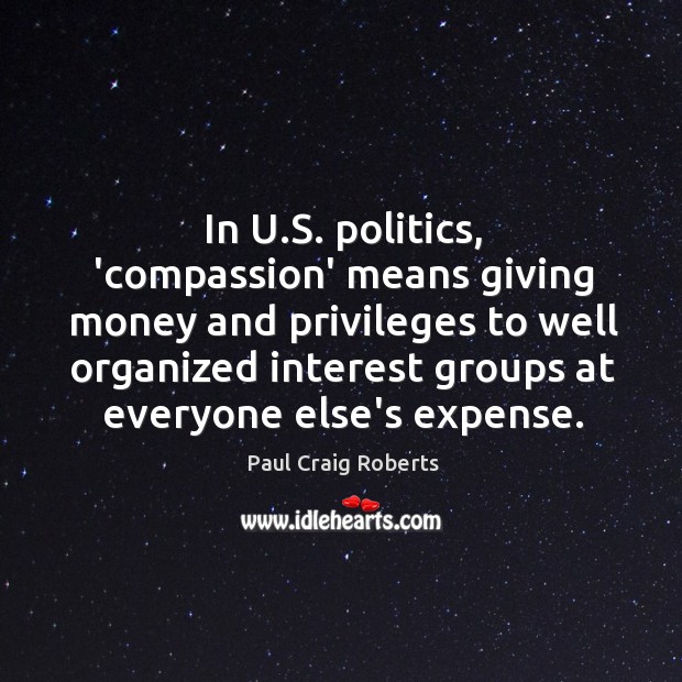 In U.S. politics, ‘compassion’ means giving money and privileges to well Paul Craig Roberts Picture Quote