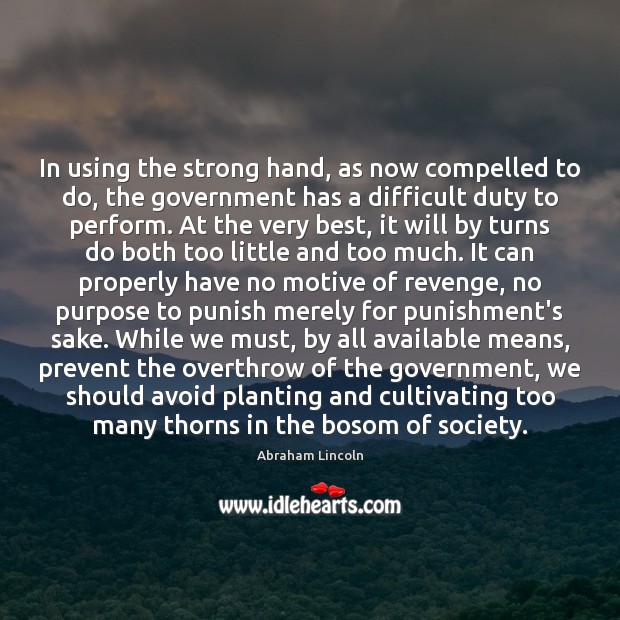 In using the strong hand, as now compelled to do, the government Abraham Lincoln Picture Quote