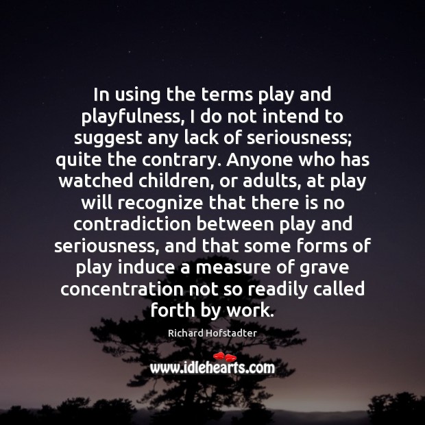 In using the terms play and playfulness, I do not intend to Richard Hofstadter Picture Quote