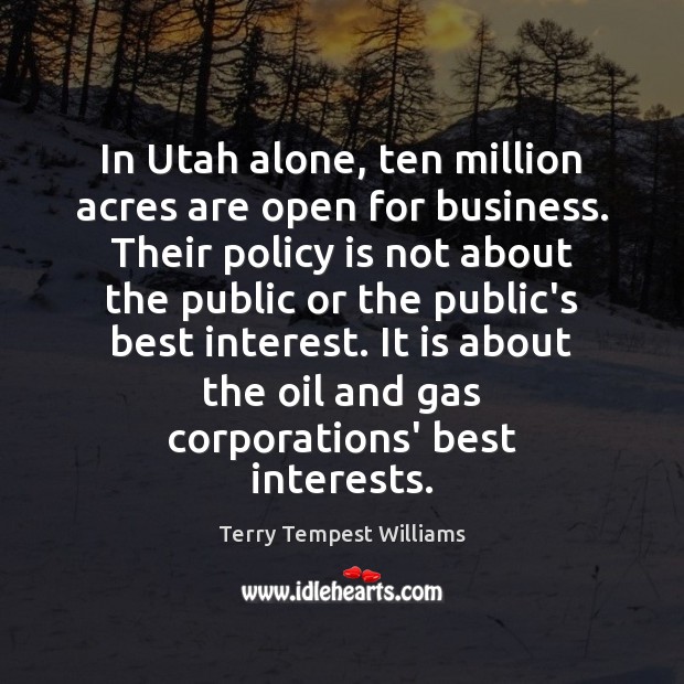 In Utah alone, ten million acres are open for business. Their policy Terry Tempest Williams Picture Quote
