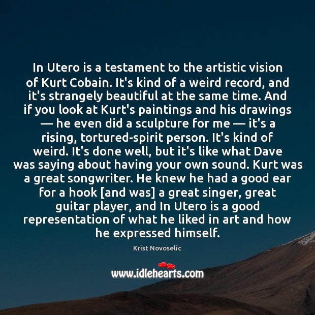 In Utero is a testament to the artistic vision of Kurt Cobain. Krist Novoselic Picture Quote